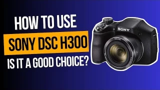 HOW TO USE SONY DSC H300 CAMERA
