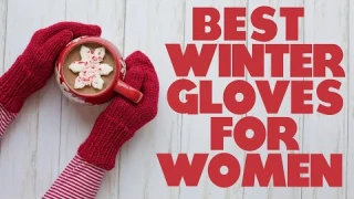 Best Winter Gloves for Women: A Helpful Guide (Our Top Selections)